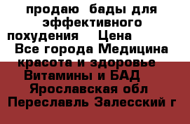 продаю  бады для эффективного похудения  › Цена ­ 2 000 - Все города Медицина, красота и здоровье » Витамины и БАД   . Ярославская обл.,Переславль-Залесский г.